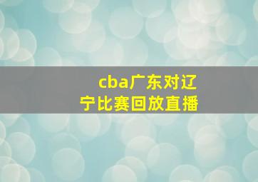 cba广东对辽宁比赛回放直播