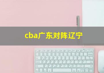 cba广东对阵辽宁