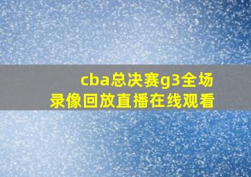 cba总决赛g3全场录像回放直播在线观看