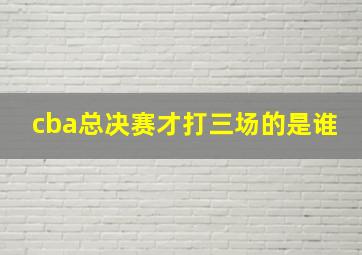 cba总决赛才打三场的是谁