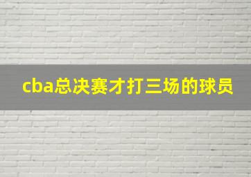 cba总决赛才打三场的球员