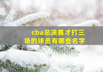 cba总决赛才打三场的球员有哪些名字