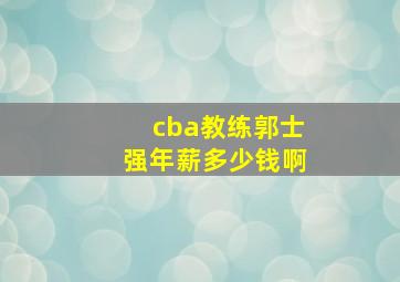 cba教练郭士强年薪多少钱啊