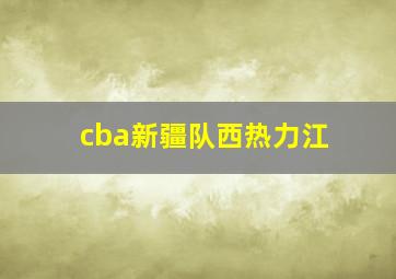 cba新疆队西热力江