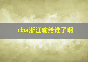 cba浙江输给谁了啊