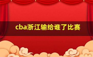 cba浙江输给谁了比赛