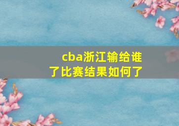 cba浙江输给谁了比赛结果如何了