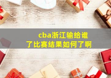 cba浙江输给谁了比赛结果如何了啊