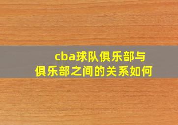 cba球队俱乐部与俱乐部之间的关系如何