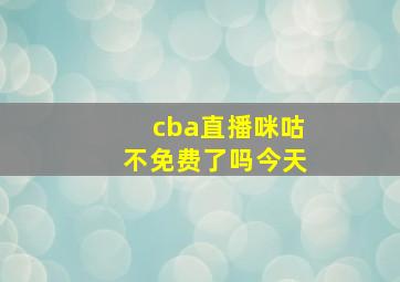 cba直播咪咕不免费了吗今天