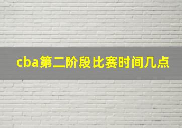 cba第二阶段比赛时间几点