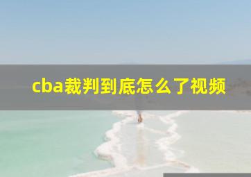 cba裁判到底怎么了视频