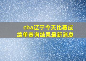 cba辽宁今天比赛成绩单查询结果最新消息