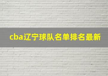 cba辽宁球队名单排名最新