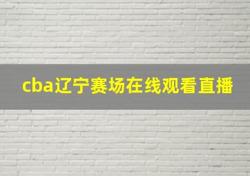 cba辽宁赛场在线观看直播