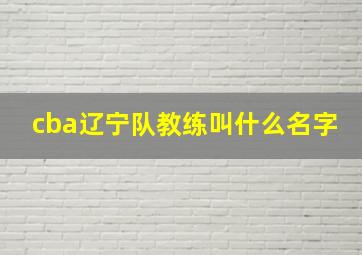 cba辽宁队教练叫什么名字