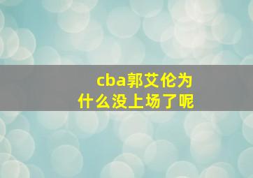 cba郭艾伦为什么没上场了呢