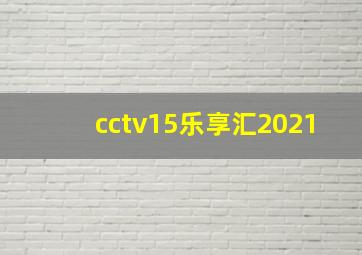 cctv15乐享汇2021