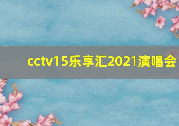 cctv15乐享汇2021演唱会