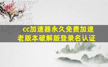 cc加速器永久免费加速老版本破解版登录名认证