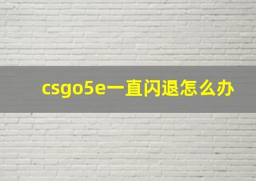 csgo5e一直闪退怎么办