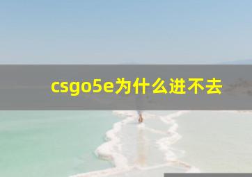 csgo5e为什么进不去