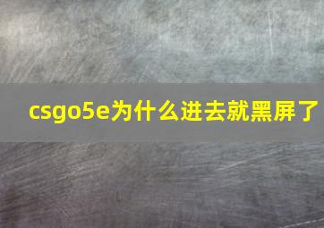 csgo5e为什么进去就黑屏了