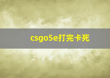 csgo5e打完卡死