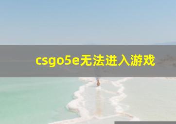 csgo5e无法进入游戏