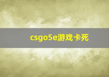 csgo5e游戏卡死