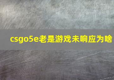 csgo5e老是游戏未响应为啥