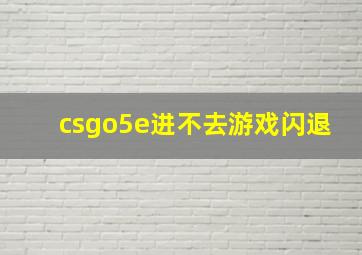 csgo5e进不去游戏闪退