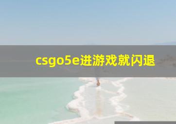 csgo5e进游戏就闪退