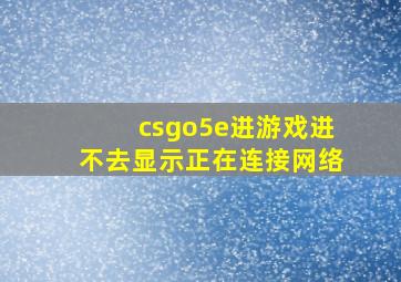 csgo5e进游戏进不去显示正在连接网络