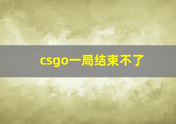 csgo一局结束不了