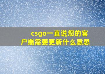 csgo一直说您的客户端需要更新什么意思