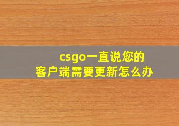 csgo一直说您的客户端需要更新怎么办