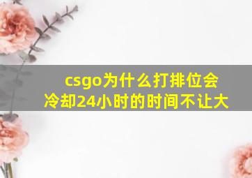 csgo为什么打排位会冷却24小时的时间不让大