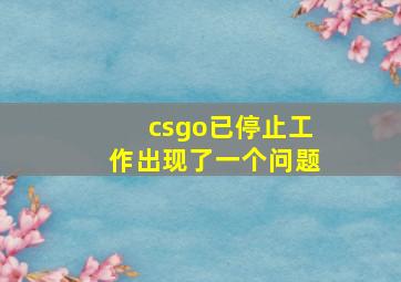 csgo已停止工作出现了一个问题