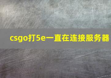 csgo打5e一直在连接服务器