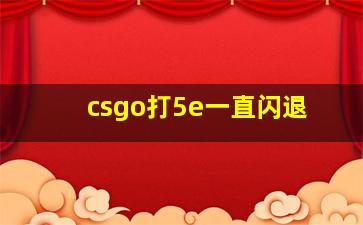 csgo打5e一直闪退