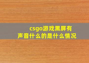 csgo游戏黑屏有声音什么的是什么情况