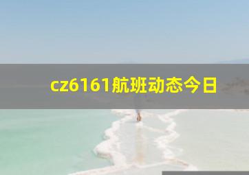 cz6161航班动态今日