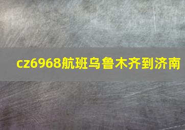 cz6968航班乌鲁木齐到济南