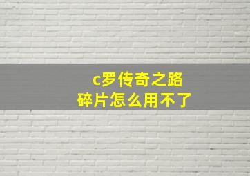 c罗传奇之路碎片怎么用不了