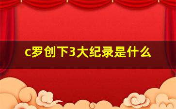 c罗创下3大纪录是什么