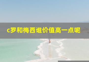 c罗和梅西谁价值高一点呢