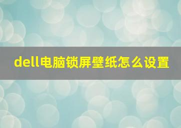 dell电脑锁屏壁纸怎么设置