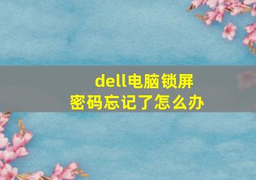 dell电脑锁屏密码忘记了怎么办