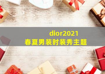 dior2021春夏男装时装秀主题